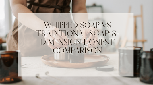 Whipped Soap vs Traditional Soap: 8-Dimension Honest Comparison
