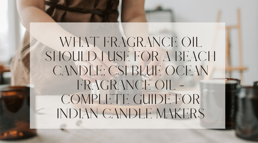 What Fragrance Oil Should I Use for a Beach Candle: CSI Blue Ocean Fragrance Oil - Complete Guide for Indian Candle Makers